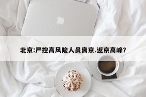 北京:严控高风险人员离京.返京高峰？