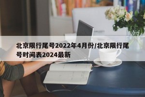 北京限行尾号2022年4月份/北京限行尾号时间表2024最新