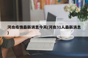 河南疫情最新消息今天(河南31人最新消息)