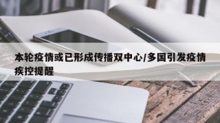 本轮疫情或已形成传播双中心/多国引发疫情疾控提醒