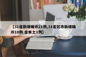 【31省新增确诊21例,31省区市新增确诊10例 含本土1例】
