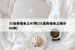 31省新增本土47例(31省新增本土确诊68例)