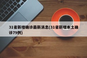 31省新增确诊最新消息(31省新增本土确诊79例)