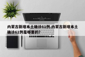 内蒙古新增本土确诊61例.内蒙古新增本土确诊61例是哪里的？