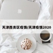 天津西青区疫情/天津疫情2020