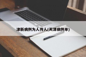 津新病例为人传人(天津病例单)