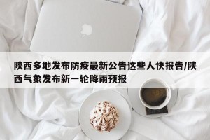 陕西多地发布防疫最新公告这些人快报告/陕西气象发布新一轮降雨预报
