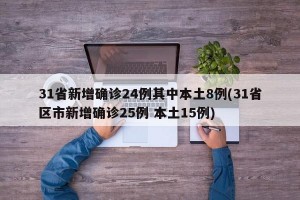 31省新增确诊24例其中本土8例(31省区市新增确诊25例 本土15例)