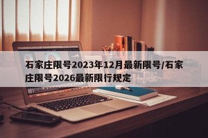 石家庄限号2023年12月最新限号/石家庄限号2026最新限行规定