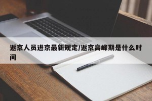 返京人员进京最新规定/返京高峰期是什么时间