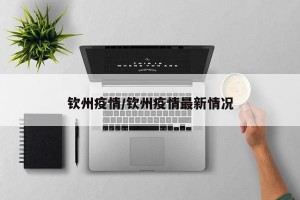 钦州疫情/钦州疫情最新情况