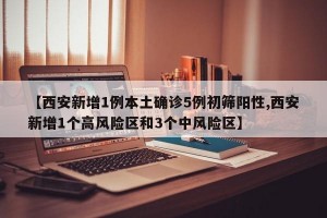 【西安新增1例本土确诊5例初筛阳性,西安新增1个高风险区和3个中风险区】
