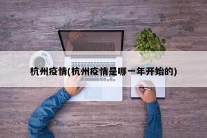 杭州疫情(杭州疫情是哪一年开始的)