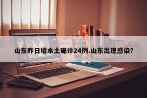 山东昨日增本土确诊24例.山东出现感染？