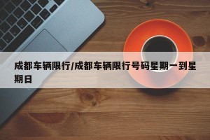 成都车辆限行/成都车辆限行号码星期一到星期日