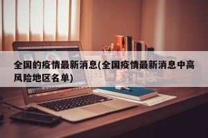 全国的疫情最新消息(全国疫情最新消息中高风险地区名单)