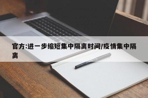 官方:进一步缩短集中隔离时间/疫情集中隔离