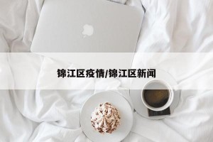 锦江区疫情/锦江区新闻