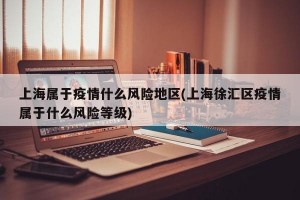 上海属于疫情什么风险地区(上海徐汇区疫情属于什么风险等级)