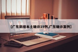 【广东新增本土确诊19例,广东确诊案例】