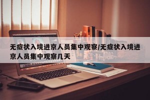 无症状入境进京人员集中观察/无症状入境进京人员集中观察几天