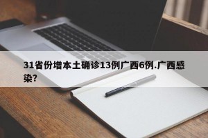 31省份增本土确诊13例广西6例.广西感染？