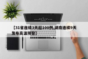 【31省连续3天超100例,湖南连续9天发布高温预警】