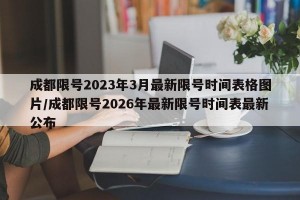 成都限号2023年3月最新限号时间表格图片/成都限号2026年最新限号时间表最新公布