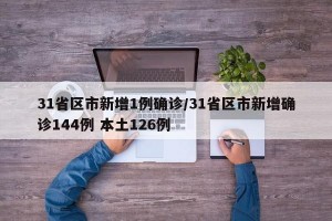 31省区市新增1例确诊/31省区市新增确诊144例 本土126例