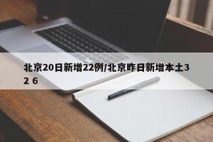 北京20日新增22例/北京昨日新增本土32 6