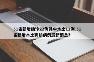 31省新增确诊22例其中本土12例.31省新增本土确诊病例最新消息？