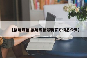 【福建疫情,福建疫情最新官方消息今天】