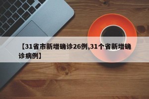 【31省市新增确诊26例,31个省新增确诊病例】