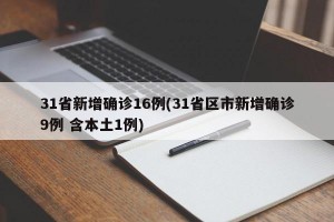 31省新增确诊16例(31省区市新增确诊9例 含本土1例)