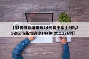 【31省份新增确诊14例其中本土9例,31省区市新增确诊144例 本土126例】