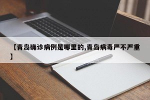 【青岛确诊病例是哪里的,青岛病毒严不严重】