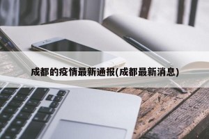 成都的疫情最新通报(成都最新消息)