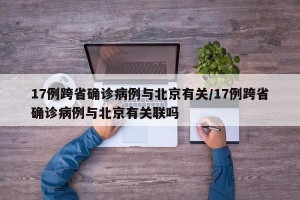 17例跨省确诊病例与北京有关/17例跨省确诊病例与北京有关联吗