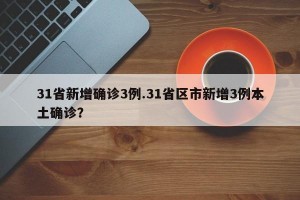 31省新增确诊3例.31省区市新增3例本土确诊？