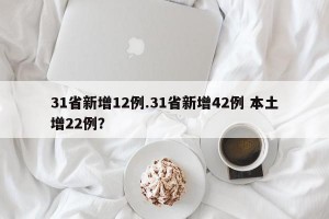 31省新增12例.31省新增42例 本土增22例？