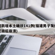 福建新增本土确诊141例(福建男子发烧确诊艾滋后崩溃)