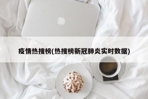 疫情热搜榜(热搜榜新冠肺炎实时数据)