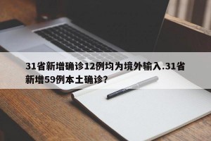 31省新增确诊12例均为境外输入.31省新增59例本土确诊？