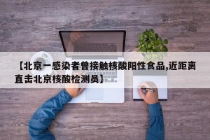 【北京一感染者曾接触核酸阳性食品,近距离直击北京核酸检测员】