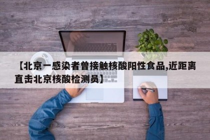【北京一感染者曾接触核酸阳性食品,近距离直击北京核酸检测员】