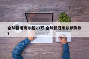 全球新增确诊超23万.全球新冠确诊病例数？