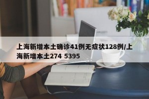 上海新增本土确诊41例无症状128例/上海新增本土274 5395