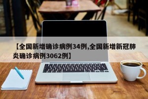 【全国新增确诊病例34例,全国新增新冠肺炎确诊病例3062例】