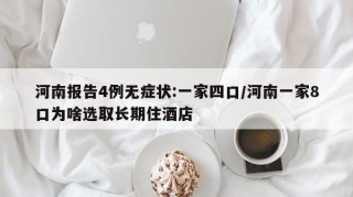 河南报告4例无症状:一家四口/河南一家8口为啥选取长期住酒店