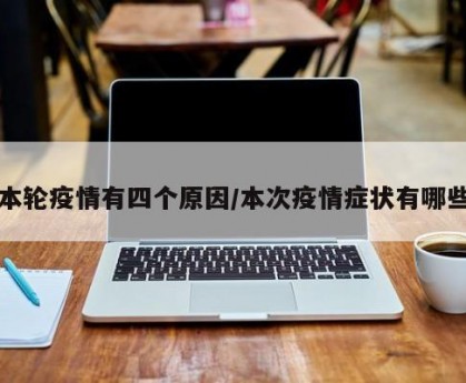 本轮疫情有四个原因/本次疫情症状有哪些